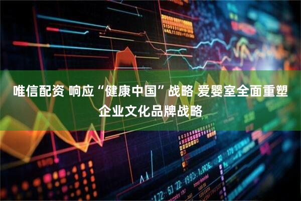 唯信配资 响应“健康中国”战略 爱婴室全面重塑企业文化品牌战略