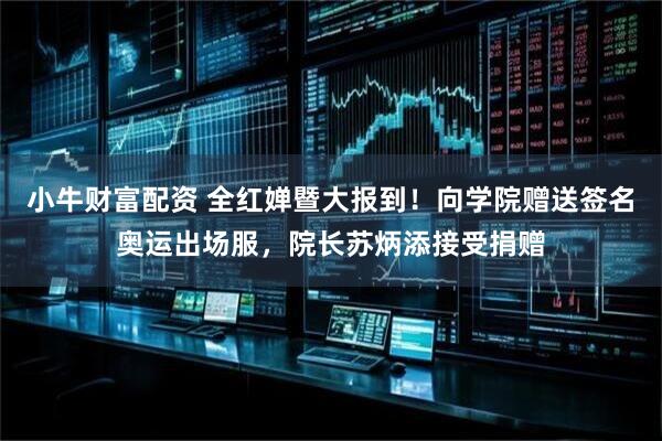 小牛财富配资 全红婵暨大报到！向学院赠送签名奥运出场服，院长苏炳添接受捐赠