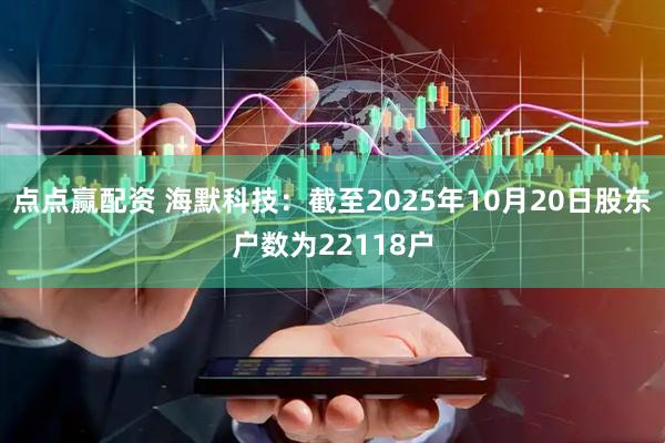 点点赢配资 海默科技：截至2025年10月20日股东户数为22118户