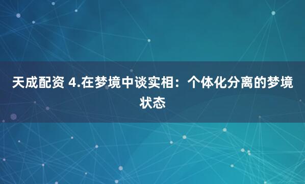 天成配资 4.在梦境中谈实相：个体化分离的梦境状态