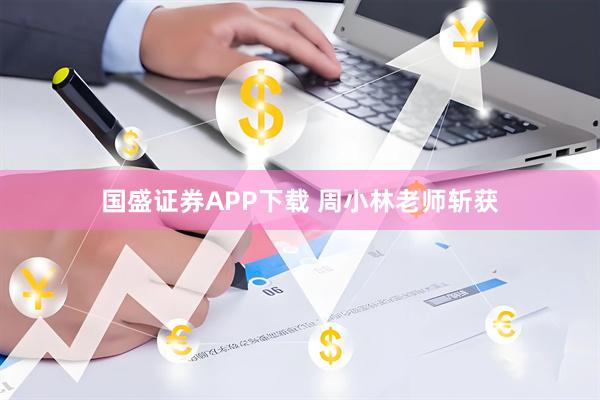 国盛证券APP下载 周小林老师斩获