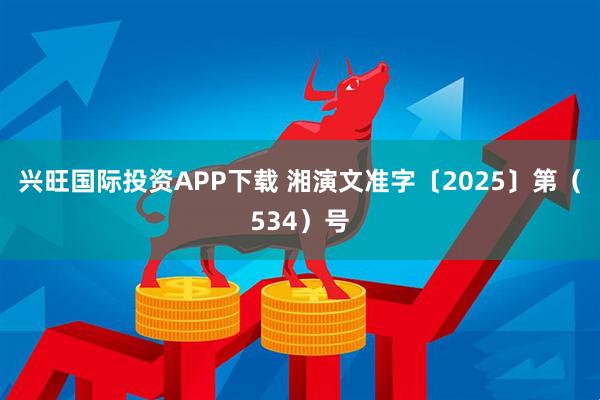 兴旺国际投资APP下载 湘演文准字〔2025〕第（534）号