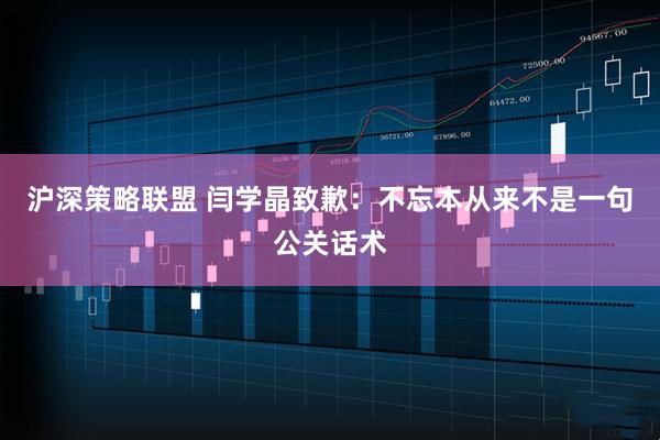 沪深策略联盟 闫学晶致歉：不忘本从来不是一句公关话术