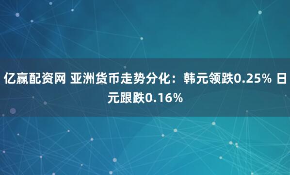亿赢配资网 亚洲货币走势分化：韩元领跌0.25% 日元跟跌0.16%