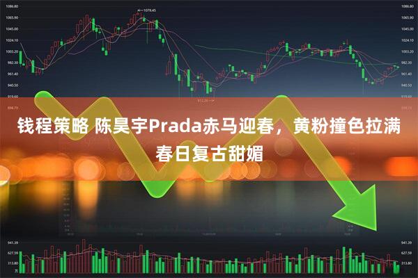 钱程策略 陈昊宇Prada赤马迎春,黄粉撞色拉满春日复古甜媚