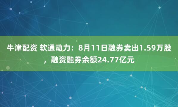牛津配资 软通动力：8月11日融券卖出1.59万股，融资融券余额24.77亿元